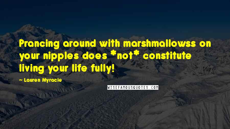 Lauren Myracle quotes: Prancing around with marshmallowss on your nipples does *not* constitute living your life fully!