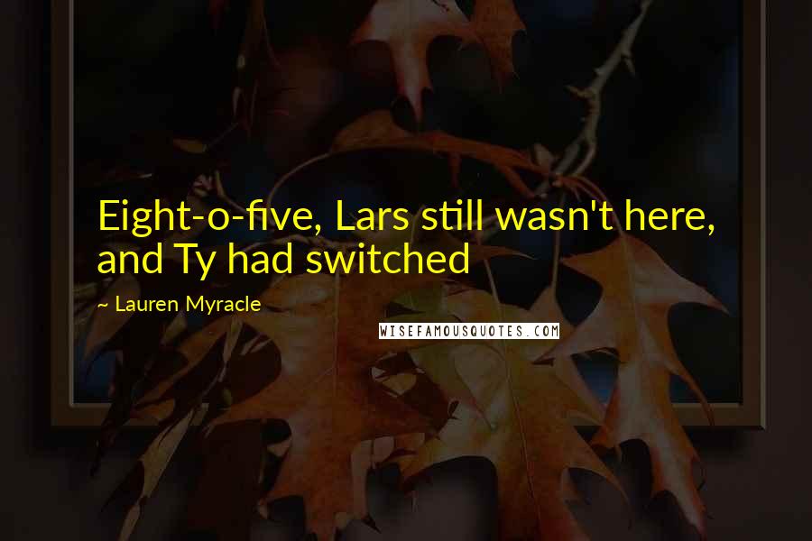 Lauren Myracle quotes: Eight-o-five, Lars still wasn't here, and Ty had switched