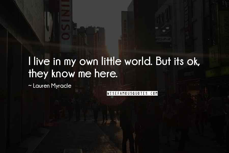 Lauren Myracle quotes: I live in my own little world. But its ok, they know me here.