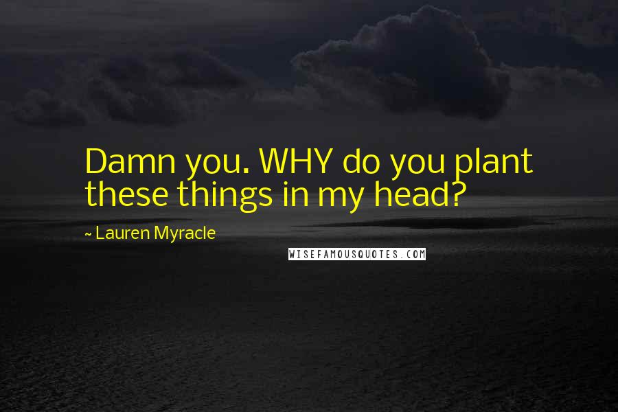 Lauren Myracle quotes: Damn you. WHY do you plant these things in my head?