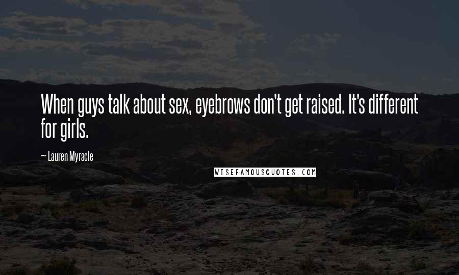 Lauren Myracle quotes: When guys talk about sex, eyebrows don't get raised. It's different for girls.