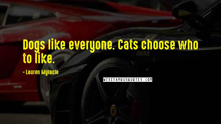 Lauren Myracle quotes: Dogs like everyone. Cats choose who to like.