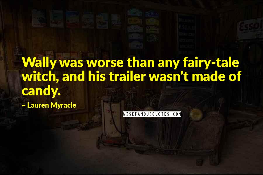 Lauren Myracle quotes: Wally was worse than any fairy-tale witch, and his trailer wasn't made of candy.