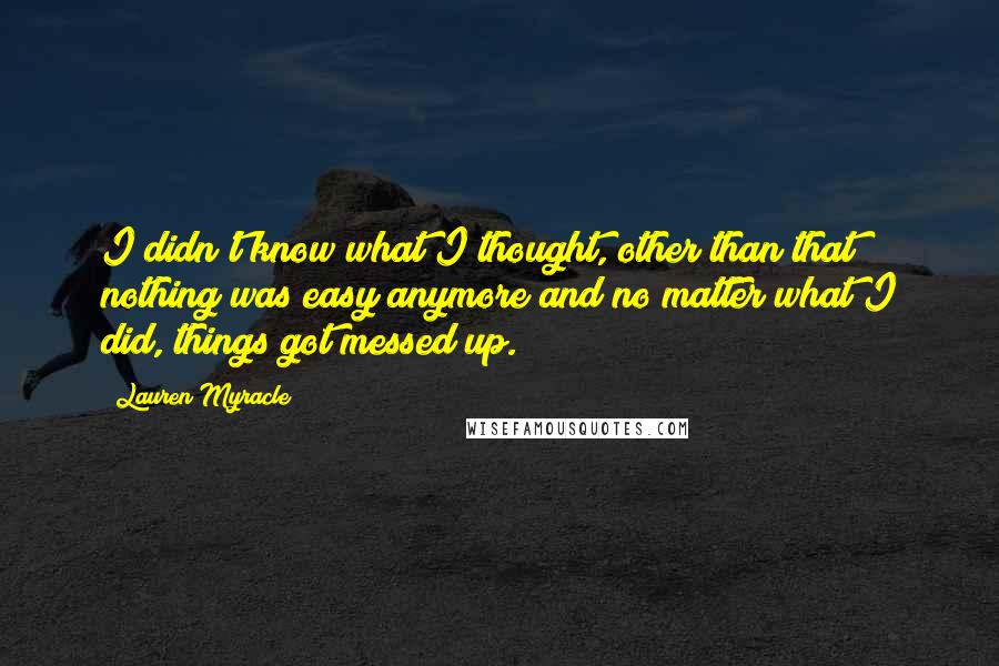 Lauren Myracle quotes: I didn't know what I thought, other than that nothing was easy anymore and no matter what I did, things got messed up.