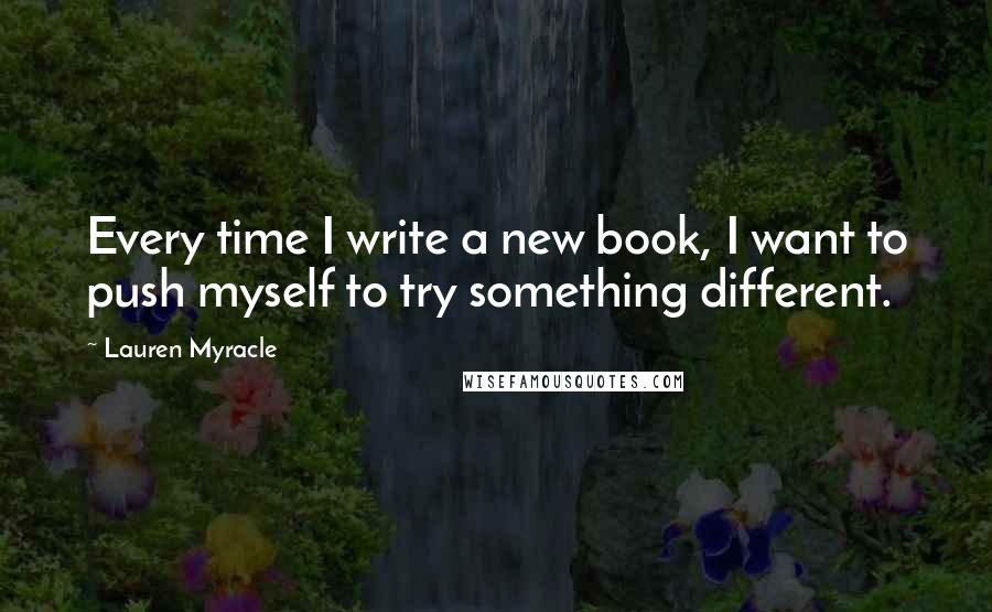 Lauren Myracle quotes: Every time I write a new book, I want to push myself to try something different.