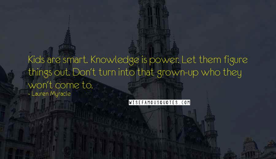 Lauren Myracle quotes: Kids are smart. Knowledge is power. Let them figure things out. Don't turn into that grown-up who they won't come to.