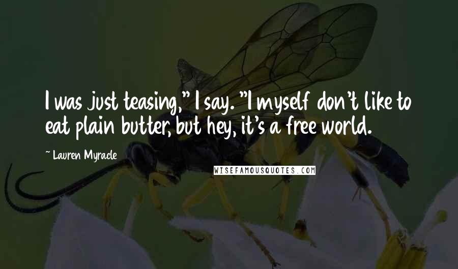 Lauren Myracle quotes: I was just teasing," I say. "I myself don't like to eat plain butter, but hey, it's a free world.