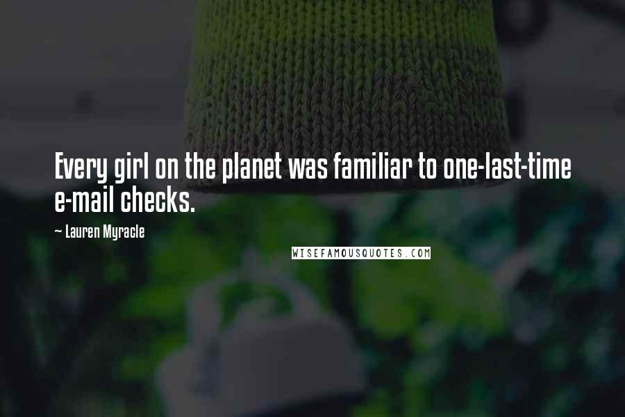 Lauren Myracle quotes: Every girl on the planet was familiar to one-last-time e-mail checks.