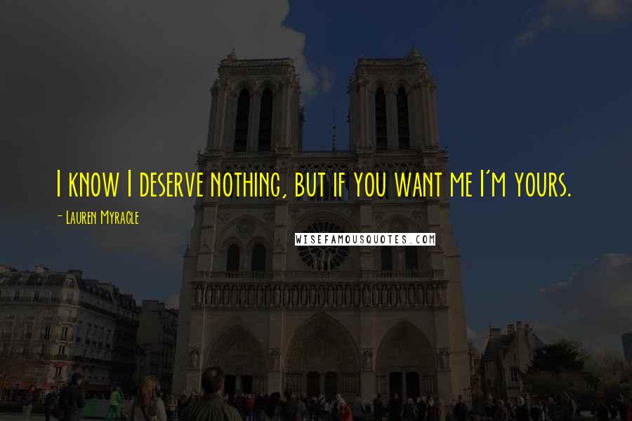 Lauren Myracle quotes: I know I deserve nothing, but if you want me I'm yours.
