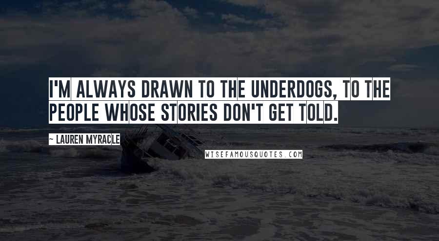 Lauren Myracle quotes: I'm always drawn to the underdogs, to the people whose stories don't get told.