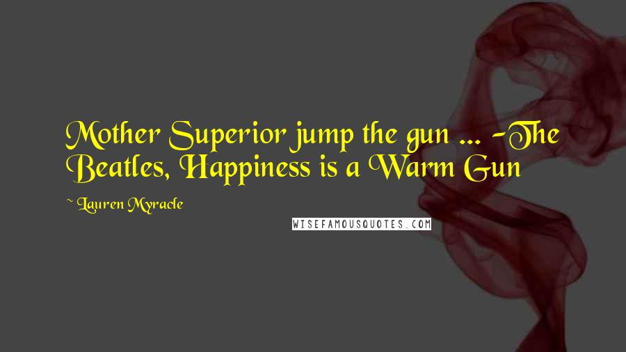 Lauren Myracle quotes: Mother Superior jump the gun ... -The Beatles, Happiness is a Warm Gun