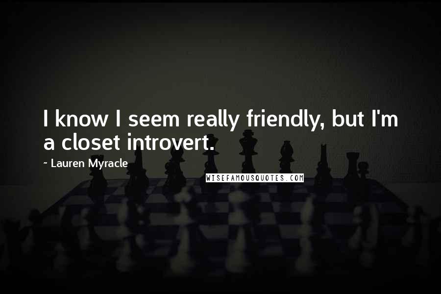 Lauren Myracle quotes: I know I seem really friendly, but I'm a closet introvert.