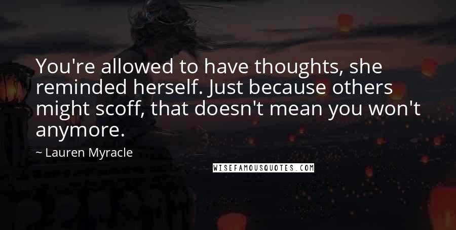 Lauren Myracle quotes: You're allowed to have thoughts, she reminded herself. Just because others might scoff, that doesn't mean you won't anymore.