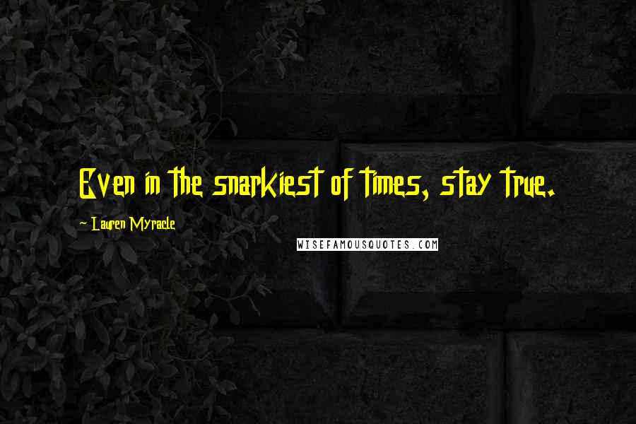 Lauren Myracle quotes: Even in the snarkiest of times, stay true.