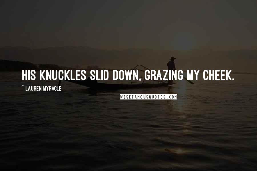 Lauren Myracle quotes: His knuckles slid down, grazing my cheek.