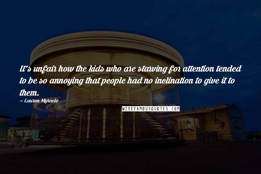 Lauren Myracle quotes: It's unfair how the kids who are starving for attention tended to be so annoying that people had no inclination to give it to them.