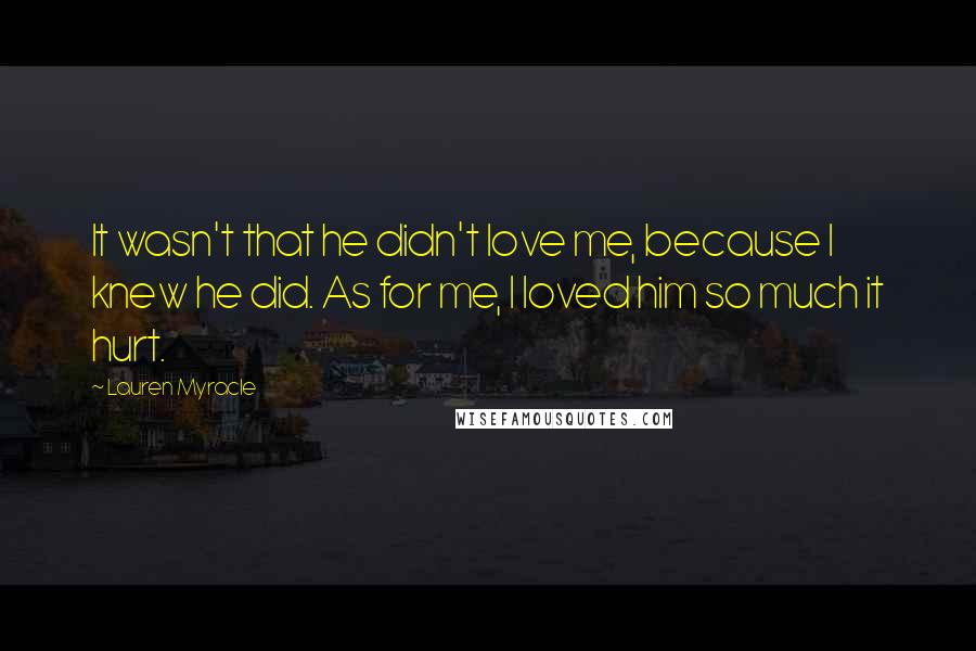 Lauren Myracle quotes: It wasn't that he didn't love me, because I knew he did. As for me, I loved him so much it hurt.