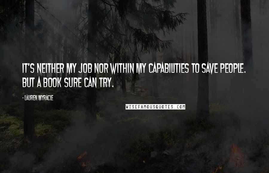 Lauren Myracle quotes: It's neither my job nor within my capabilities to save people. But a book sure can try.