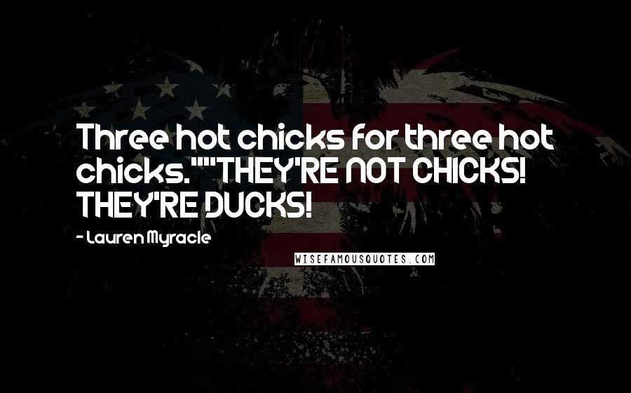Lauren Myracle quotes: Three hot chicks for three hot chicks.""THEY'RE NOT CHICKS! THEY'RE DUCKS!