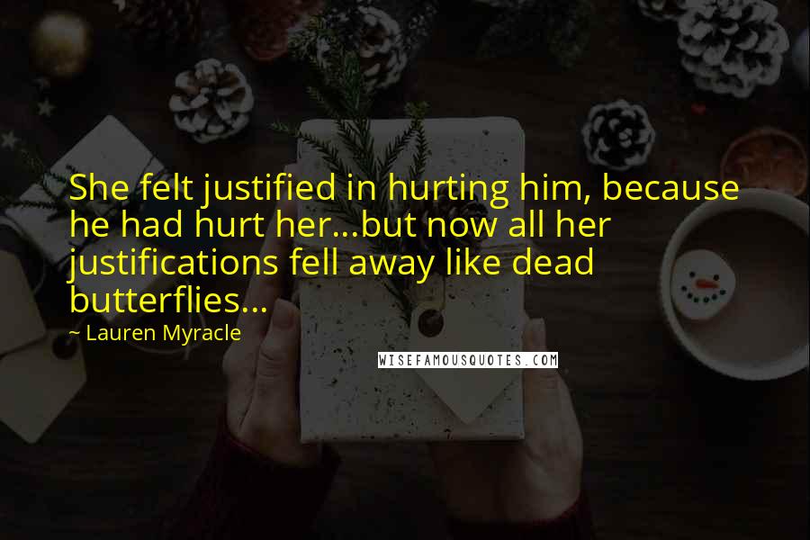 Lauren Myracle quotes: She felt justified in hurting him, because he had hurt her...but now all her justifications fell away like dead butterflies...