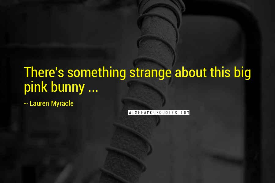 Lauren Myracle quotes: There's something strange about this big pink bunny ...