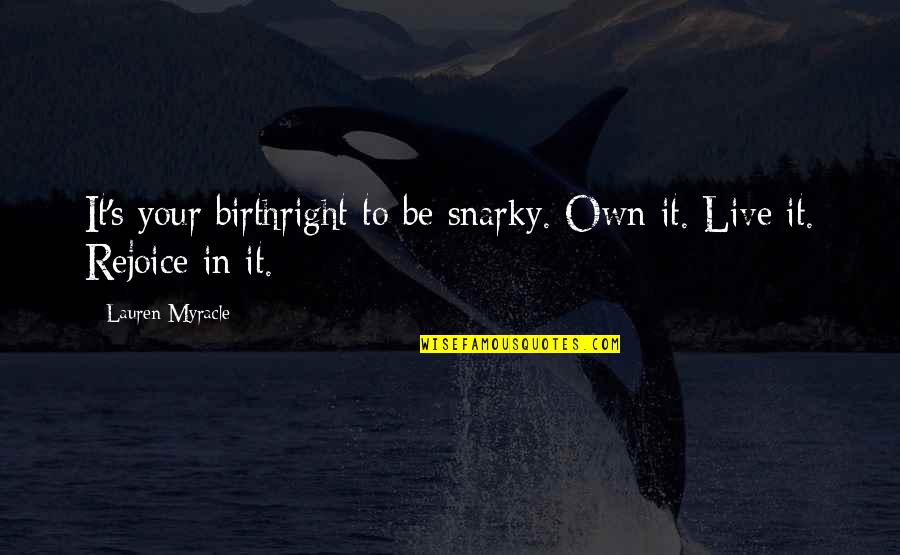 Lauren Myracle Quotes By Lauren Myracle: It's your birthright to be snarky. Own it.