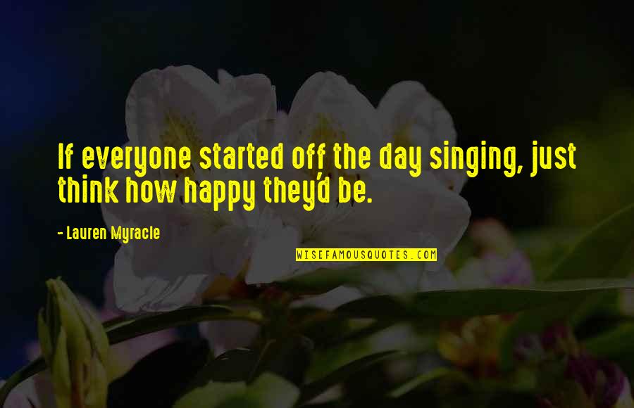 Lauren Myracle Quotes By Lauren Myracle: If everyone started off the day singing, just