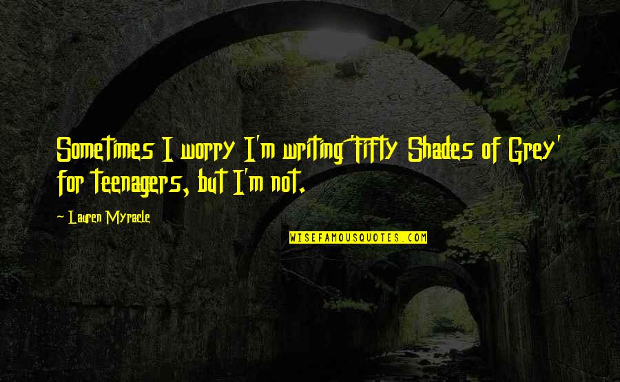 Lauren Myracle Quotes By Lauren Myracle: Sometimes I worry I'm writing 'Fifty Shades of