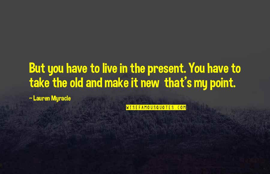 Lauren Myracle Quotes By Lauren Myracle: But you have to live in the present.