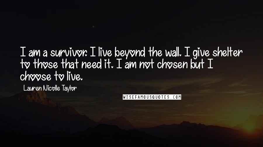 Lauren Nicolle Taylor quotes: I am a survivor. I live beyond the wall. I give shelter to those that need it. I am not chosen but I choose to live.
