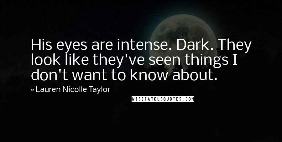 Lauren Nicolle Taylor quotes: His eyes are intense. Dark. They look like they've seen things I don't want to know about.