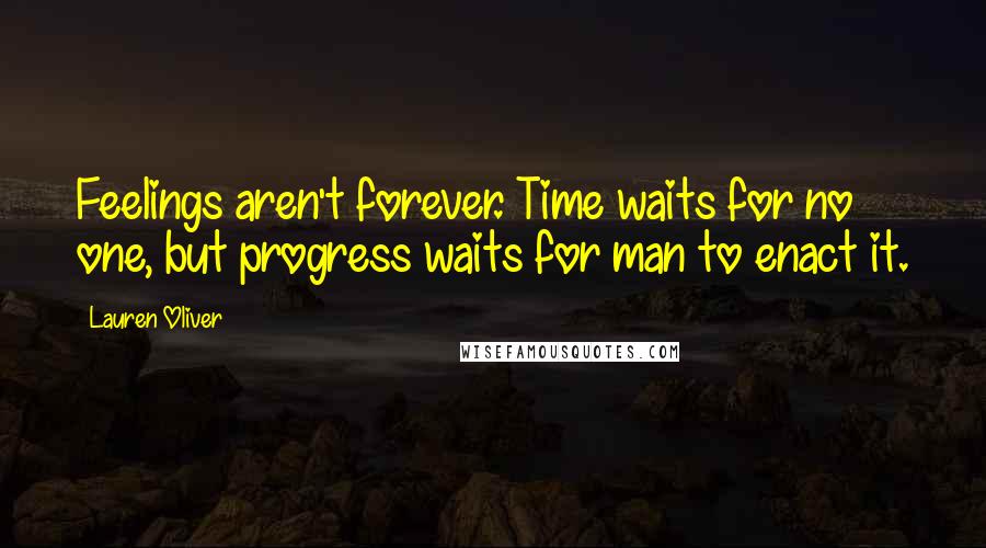 Lauren Oliver quotes: Feelings aren't forever. Time waits for no one, but progress waits for man to enact it.