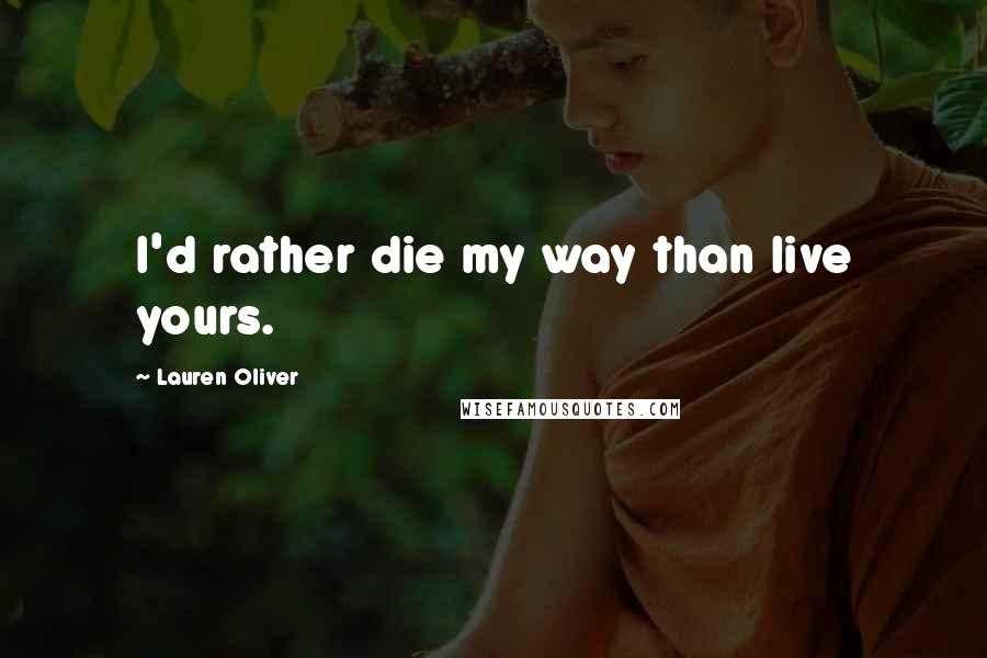 Lauren Oliver quotes: I'd rather die my way than live yours.