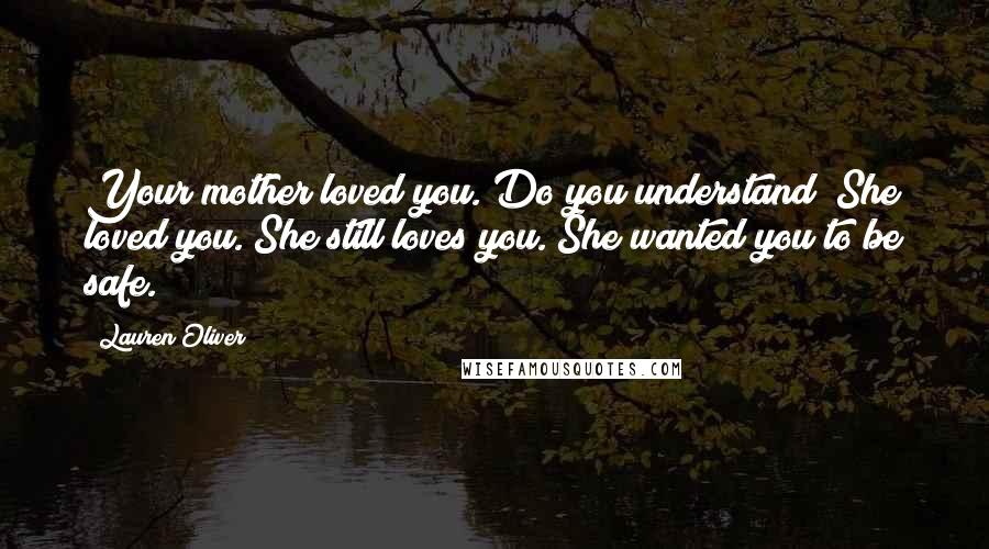 Lauren Oliver quotes: Your mother loved you. Do you understand? She loved you. She still loves you. She wanted you to be safe.