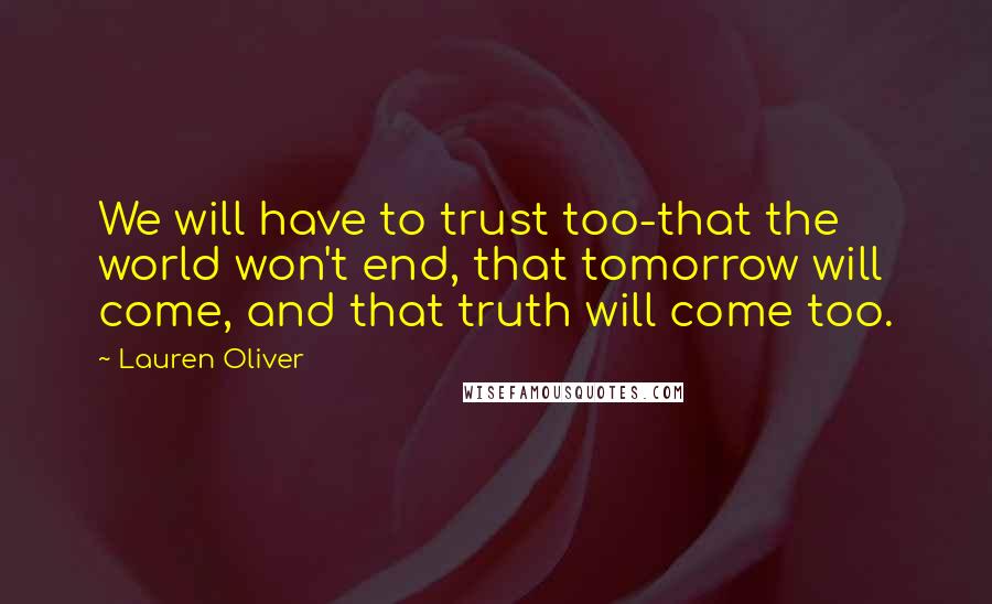 Lauren Oliver quotes: We will have to trust too-that the world won't end, that tomorrow will come, and that truth will come too.