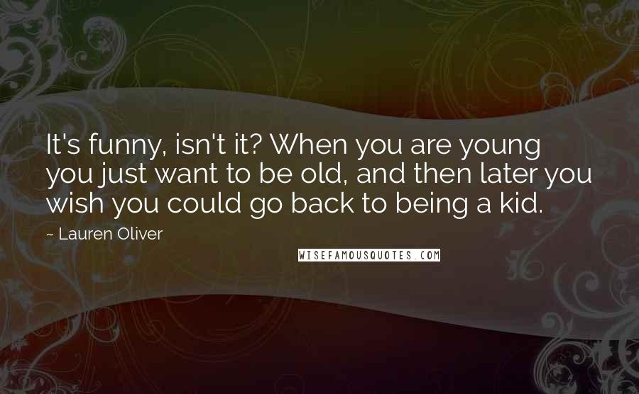 Lauren Oliver quotes: It's funny, isn't it? When you are young you just want to be old, and then later you wish you could go back to being a kid.