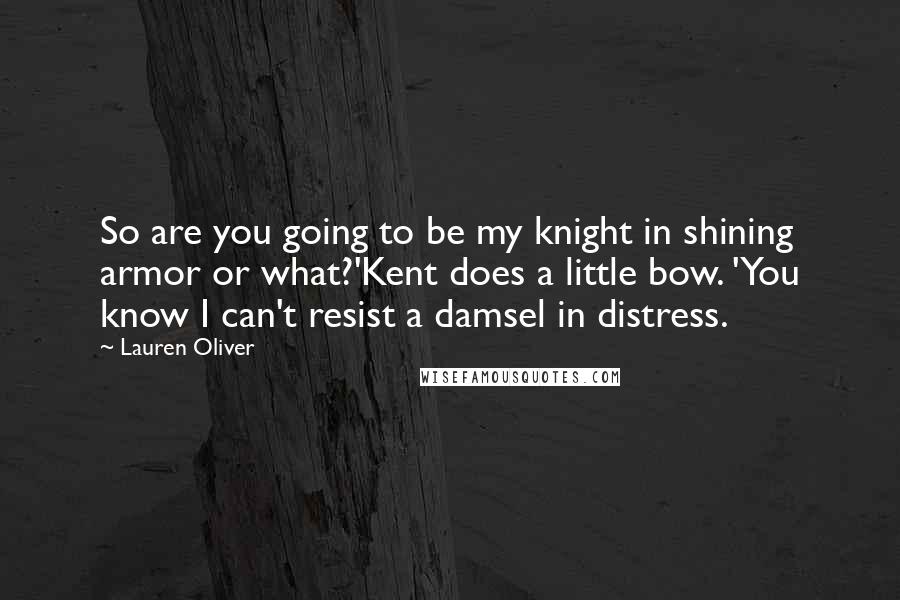 Lauren Oliver quotes: So are you going to be my knight in shining armor or what?'Kent does a little bow. 'You know I can't resist a damsel in distress.