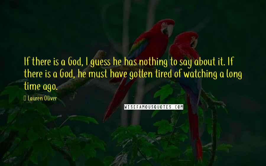 Lauren Oliver quotes: If there is a God, I guess he has nothing to say about it. If there is a God, he must have gotten tired of watching a long time ago.
