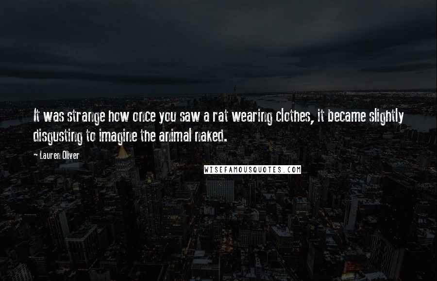 Lauren Oliver quotes: It was strange how once you saw a rat wearing clothes, it became slightly disgusting to imagine the animal naked.