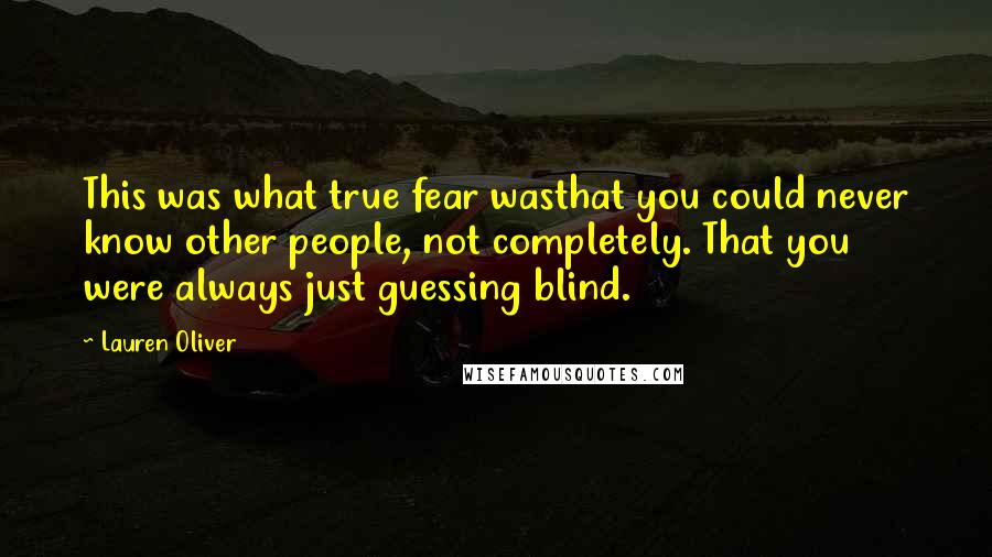 Lauren Oliver quotes: This was what true fear wasthat you could never know other people, not completely. That you were always just guessing blind.