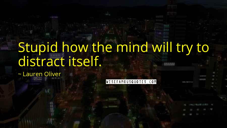 Lauren Oliver quotes: Stupid how the mind will try to distract itself.