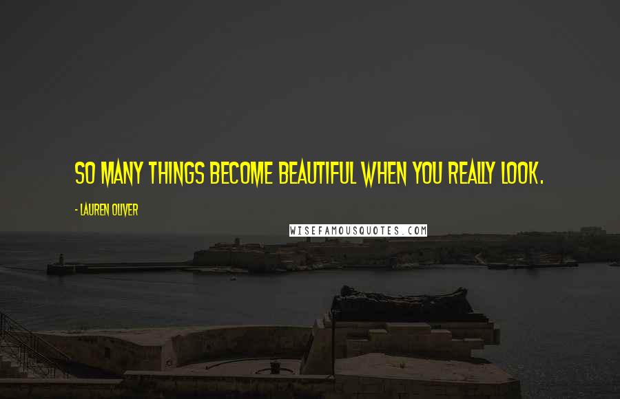 Lauren Oliver quotes: So many things become beautiful when you really look.