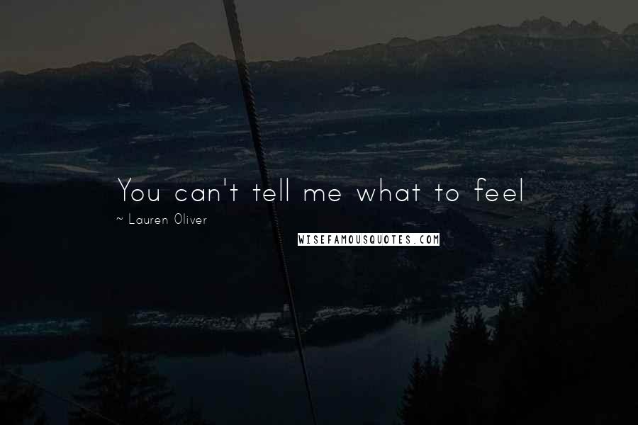 Lauren Oliver quotes: You can't tell me what to feel