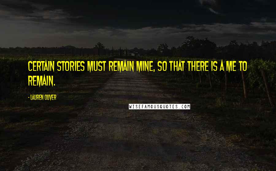 Lauren Oliver quotes: Certain stories must remain mine, so that there is a me to remain.