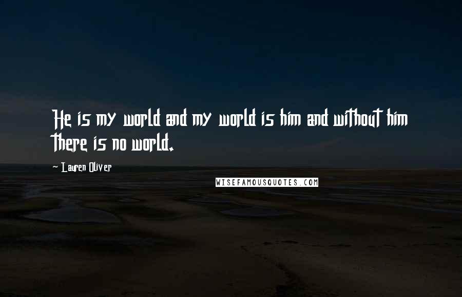 Lauren Oliver quotes: He is my world and my world is him and without him there is no world.