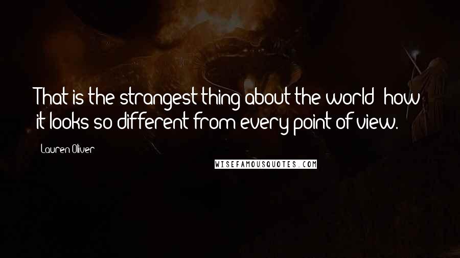 Lauren Oliver quotes: That is the strangest thing about the world: how it looks so different from every point of view.