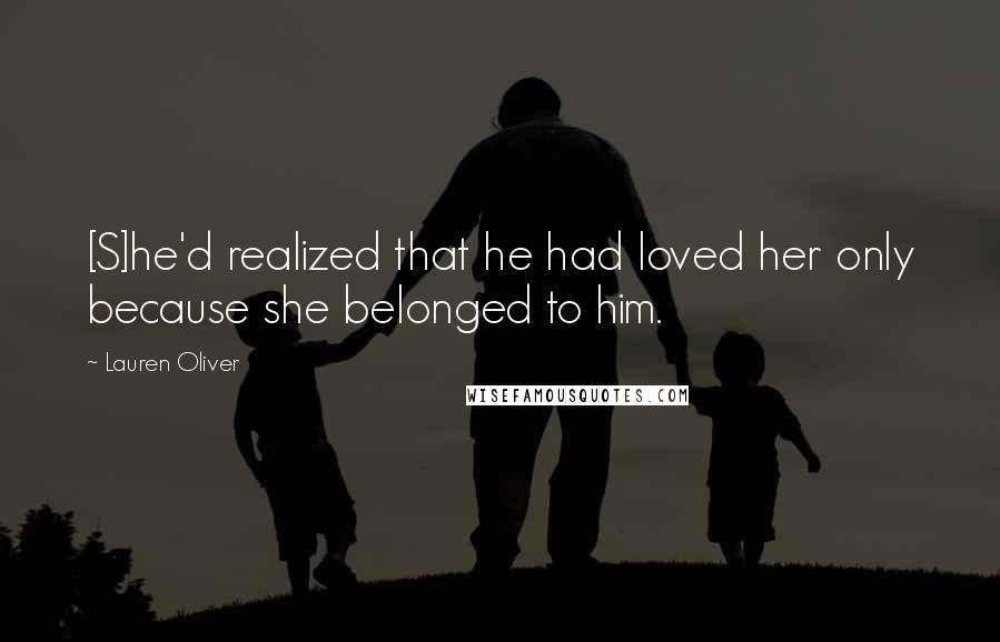 Lauren Oliver quotes: [S]he'd realized that he had loved her only because she belonged to him.