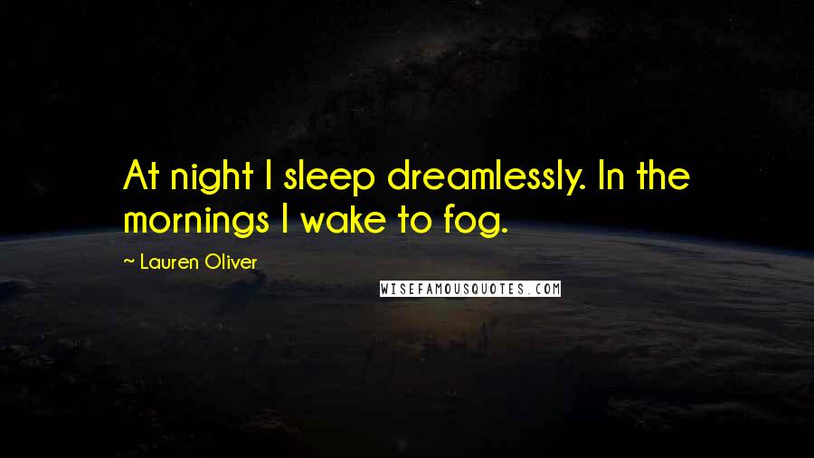 Lauren Oliver quotes: At night I sleep dreamlessly. In the mornings I wake to fog.