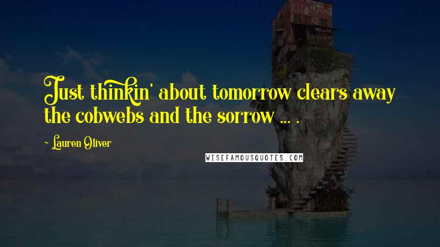 Lauren Oliver quotes: Just thinkin' about tomorrow clears away the cobwebs and the sorrow ... .