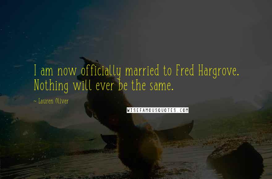 Lauren Oliver quotes: I am now officially married to Fred Hargrove. Nothing will ever be the same.